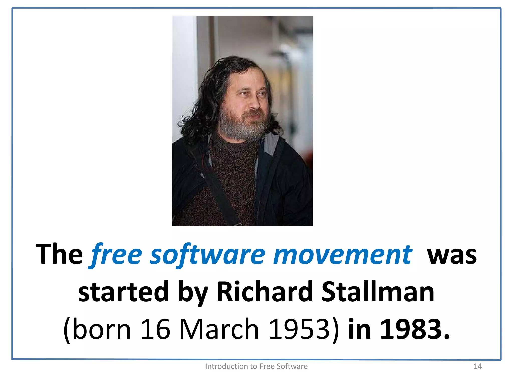 The free software movement  was 
   started by Richard Stallman 
  (born 16 March 1953) in 1983.
            Introduction to Free Software    14
 