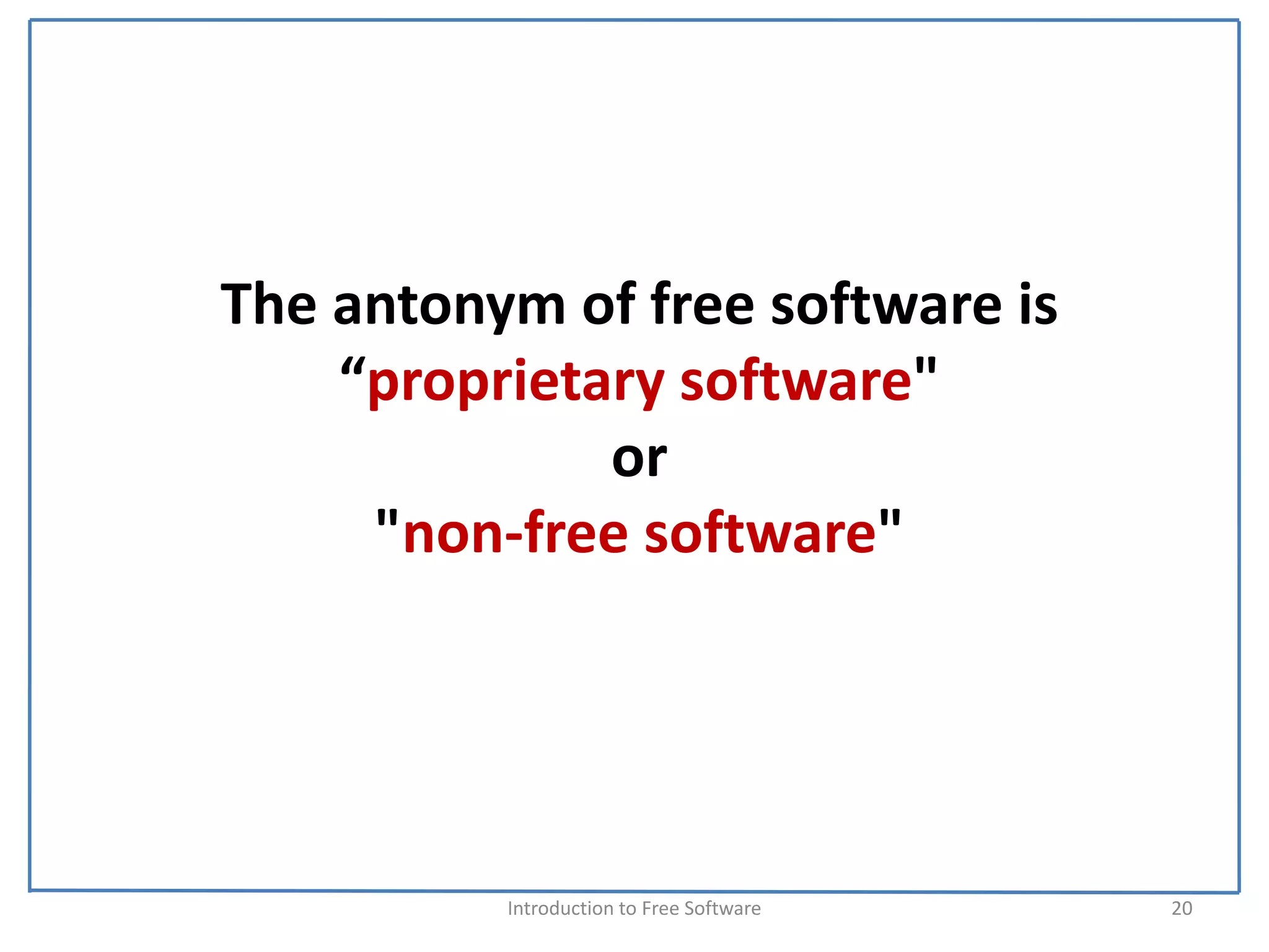 The antonym of free software is 
    “proprietary software" 
              or 
     "non‐free software"




          Introduction to Free Software    20
 
