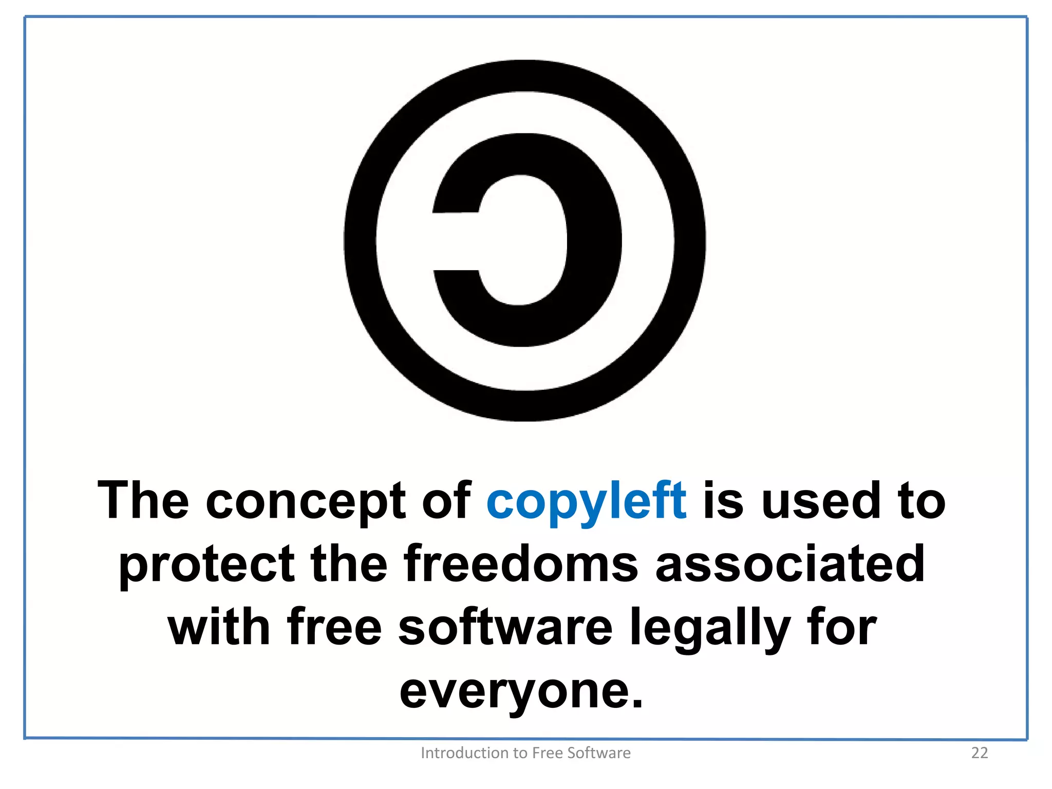 The concept of copyleft is used to
 protect the freedoms associated
   with free software legally for
             everyone.
            Introduction to Free Software    22
 