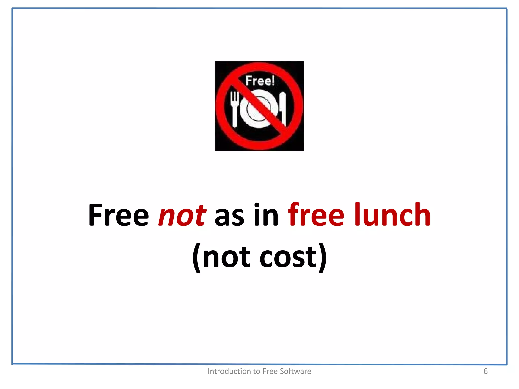 Free not as in free lunch 
       (not cost)


        Introduction to Free Software    6
 