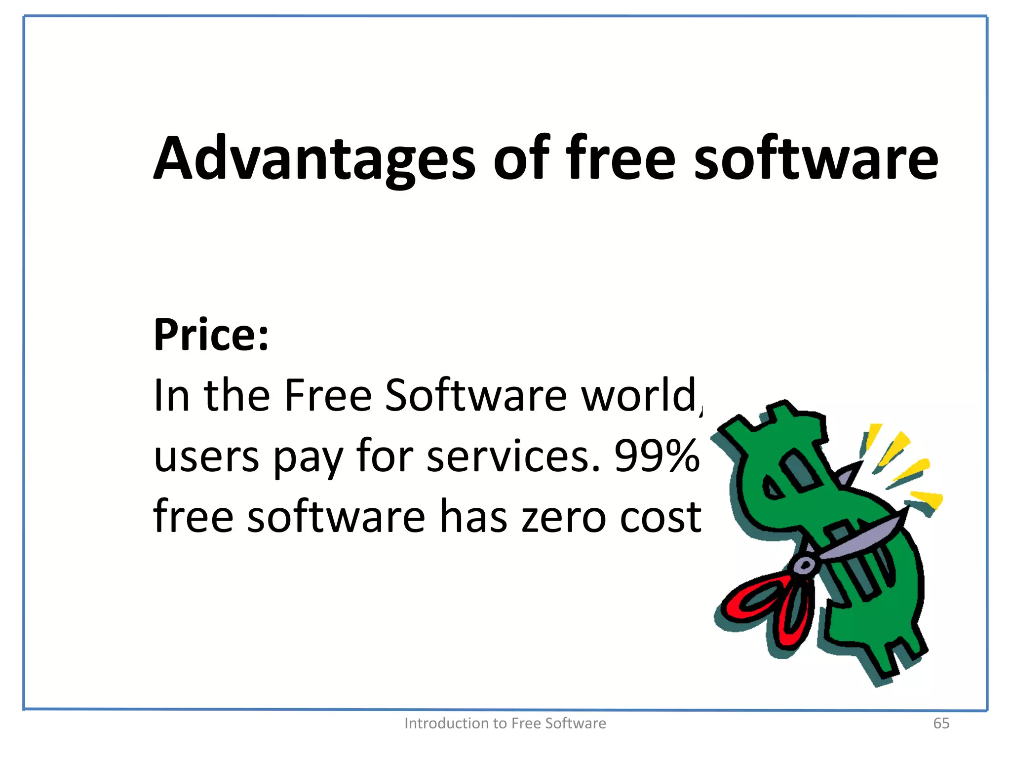 Advantages of free software

Price:
In the Free Software world, 
users pay for services. 99% of 
free software has zero cost.


            Introduction to Free Software    65
 