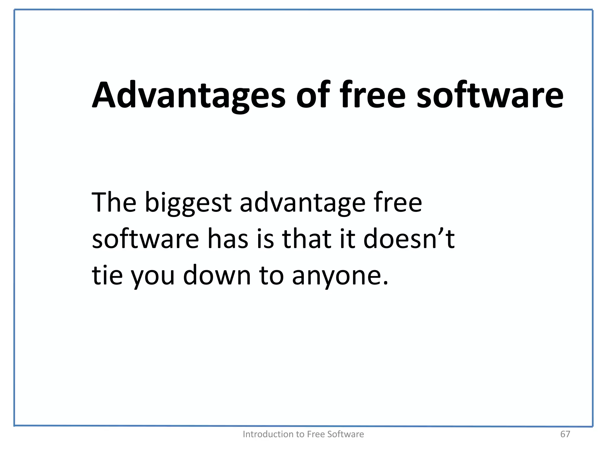 Advantages of free software

The biggest advantage free 
software has is that it doesn’t 
tie you down to anyone.




             Introduction to Free Software    67
 