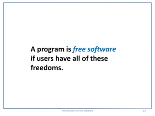 A program is free software
if users have all of these 
freedoms.




         Introduction to Free Software    13
 