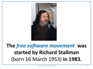 The free software movement  was 
   started by Richard Stallman 
  (born 16 March 1953) in 1983.
            Introduction to Free Software    14
 