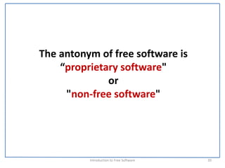 The antonym of free software is 
    “proprietary software" 
              or 
     "non‐free software"




          Introduction to Free Software    20
 