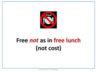 Free not as in free lunch 
       (not cost)


        Introduction to Free Software    6
 