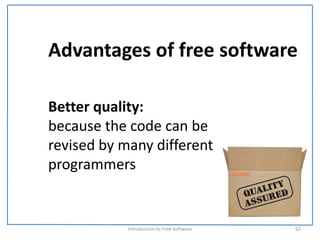 Advantages of free software

Better quality:
because the code can be 
revised by many different 
programmers 


            Introduction to Free Software    62
 