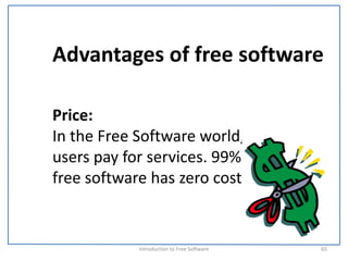 Advantages of free software

Price:
In the Free Software world, 
users pay for services. 99% of 
free software has zero cost.


            Introduction to Free Software    65
 