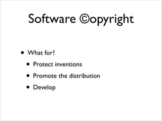 Software ©opyright

• What for?
 • Protect inventions
 • Promote the distribution
 • Develop
 