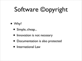Software ©opyright

• Why?
 • Simple, cheap...
 • Innovation is not necesary
 • Documentation is also protected
 • International Law
 