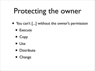 Protecting the owner
• You can’t [...] without the owner’s permission
 • Execute
 • Copy
 • Use
 • Distribute
 • Change
 