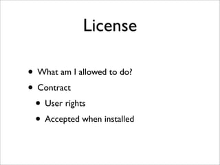License

• What am I allowed to do?
• Contract
 • User rights
 • Accepted when installed
 