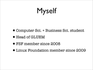 Myself

•Computer Sci. + Business Sci. student
•Head of GLUEM
•FSF member since 2008
•Linux Foundation member since 2009
 