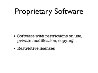 Proprietary Software

• Software with restrictions on use,
  private modiﬁcation, copying...

• Restrictive licenses
 