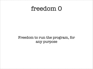 freedom 0



Freedom to run the program, for
         any purpose
 
