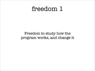 freedom 1


  Freedom to study how the
program works, and change it
 