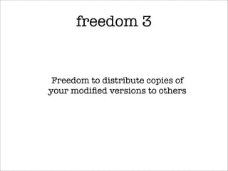 freedom 3


 Freedom to distribute copies of
your modiﬁed versions to others
 