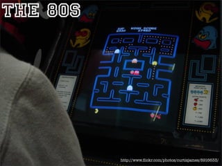 The 80s




          http://www.ﬂickr.com/photos/curtisjames/8916633/
 