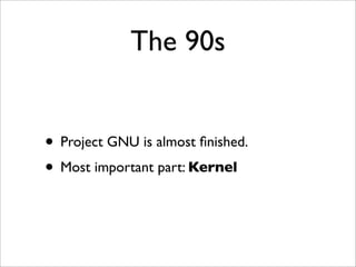 The 90s


• Project GNU is almost ﬁnished.
• Most important part: Kernel
 