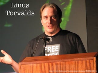 Linus
Torvalds




           http://www.ﬂickr.com/photos/spacedictator/3955212814/
 