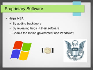 Proprietary Software
● Helps NSA
– By adding backdoors
– By revealing bugs in their software
– Should the Indian government use Windows?
 