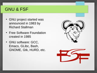 GNU & FSF
●
GNU project started was
announced in 1983 by
Richard Stallman
●
Free Software Foundation
created in 1985
●
GNU software: GCC,
Emacs, GLibc, Bash,
GNOME, Gtk, HURD, etc.
 
