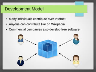 Development Model
● Many individuals contribute over Internet
● Anyone can contribute like on Wikipedia
● Commercial companies also develop free software
 