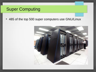 Super Computing
●
485 of the top 500 super computers use GNU/Linux
 