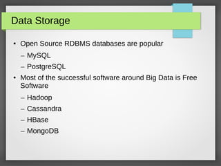 Data Storage
● Open Source RDBMS databases are popular
– MySQL
– PostgreSQL
● Most of the successful software around Big Data is Free
Software
– Hadoop
– Cassandra
– HBase
– MongoDB
 
