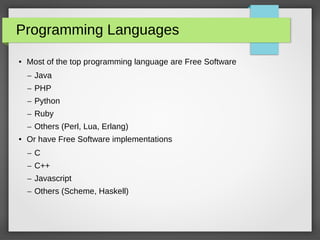 Programming Languages
● Most of the top programming language are Free Software
– Java
– PHP
– Python
– Ruby
– Others (Perl, Lua, Erlang)
● Or have Free Software implementations
– C
– C++
– Javascript
– Others (Scheme, Haskell)
 