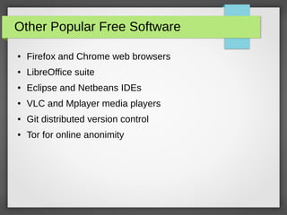 Other Popular Free Software
● Firefox and Chrome web browsers
● LibreOffice suite
● Eclipse and Netbeans IDEs
● VLC and Mplayer media players
● Git distributed version control
● Tor for online anonimity
 