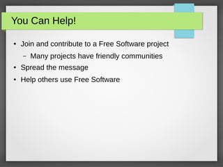 You Can Help!
● Join and contribute to a Free Software project
– Many projects have friendly communities
● Spread the message
● Help others use Free Software
 