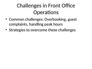 Challenges in Front Office
Operations
• Common challenges: Overbooking, guest
complaints, handling peak hours
• Strategies to overcome these challenges
 