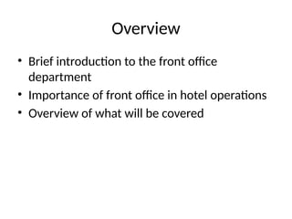 Overview
• Brief introduction to the front office
department
• Importance of front office in hotel operations
• Overview of what will be covered
 