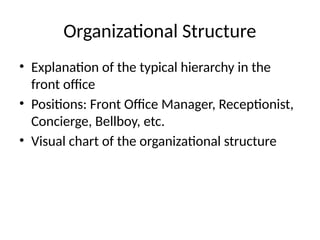 Organizational Structure
• Explanation of the typical hierarchy in the
front office
• Positions: Front Office Manager, Receptionist,
Concierge, Bellboy, etc.
• Visual chart of the organizational structure
 