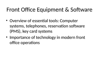 Front Office Equipment & Software
• Overview of essential tools: Computer
systems, telephones, reservation software
(PMS), key card systems
• Importance of technology in modern front
office operations
 