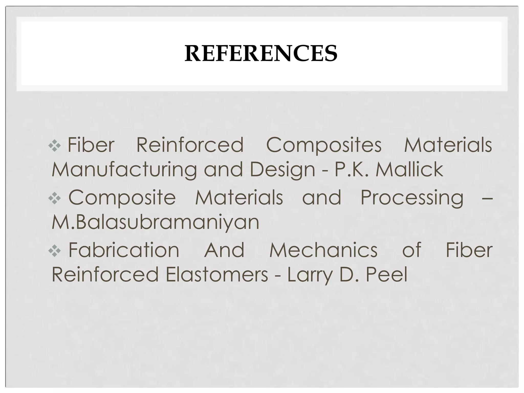 REFERENCES
 Fiber Reinforced Composites Materials
Manufacturing and Design - P.K. Mallick
 Composite Materials and Processing –
M.Balasubramaniyan
 Fabrication And Mechanics of Fiber
Reinforced Elastomers - Larry D. Peel
 