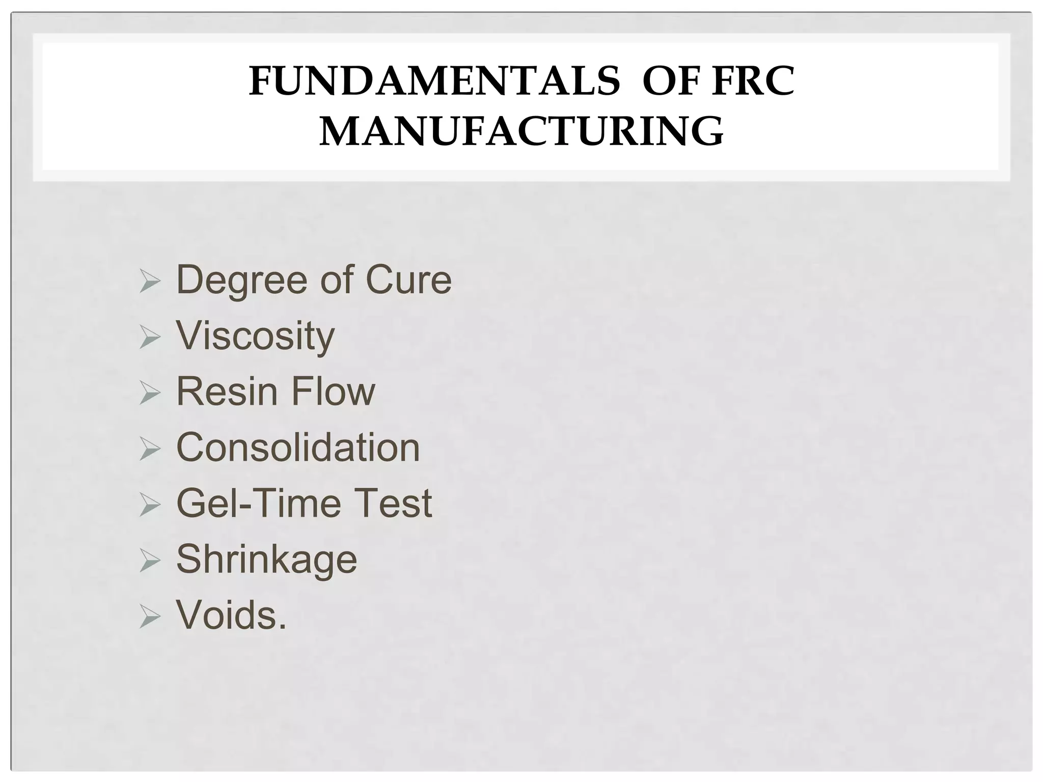 FUNDAMENTALS OF FRC
MANUFACTURING
 Degree of Cure
 Viscosity
 Resin Flow
 Consolidation
 Gel-Time Test
 Shrinkage
 Voids.
 