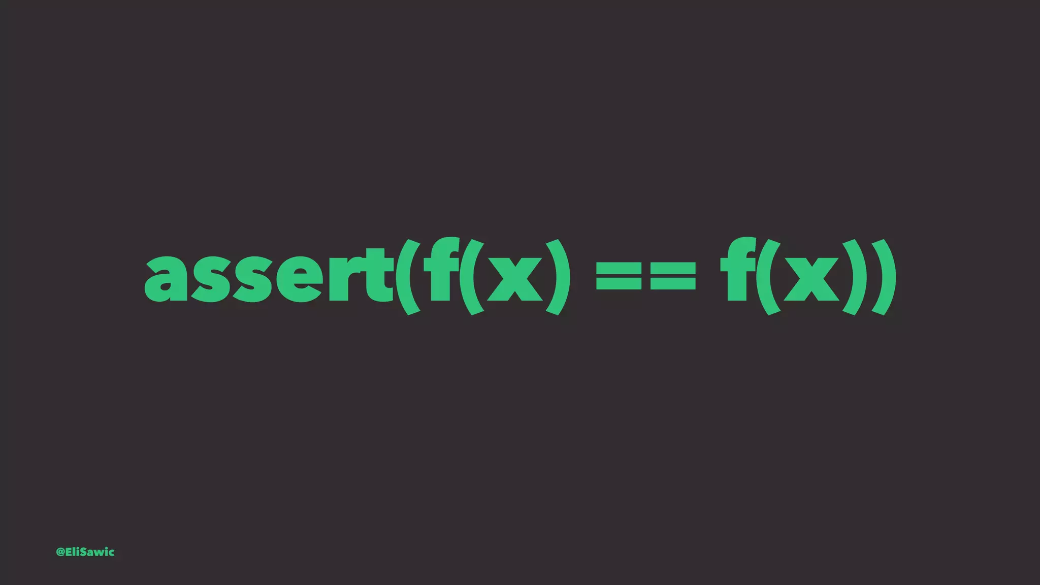 assert(f(x) == f(x)) @EliSawic 