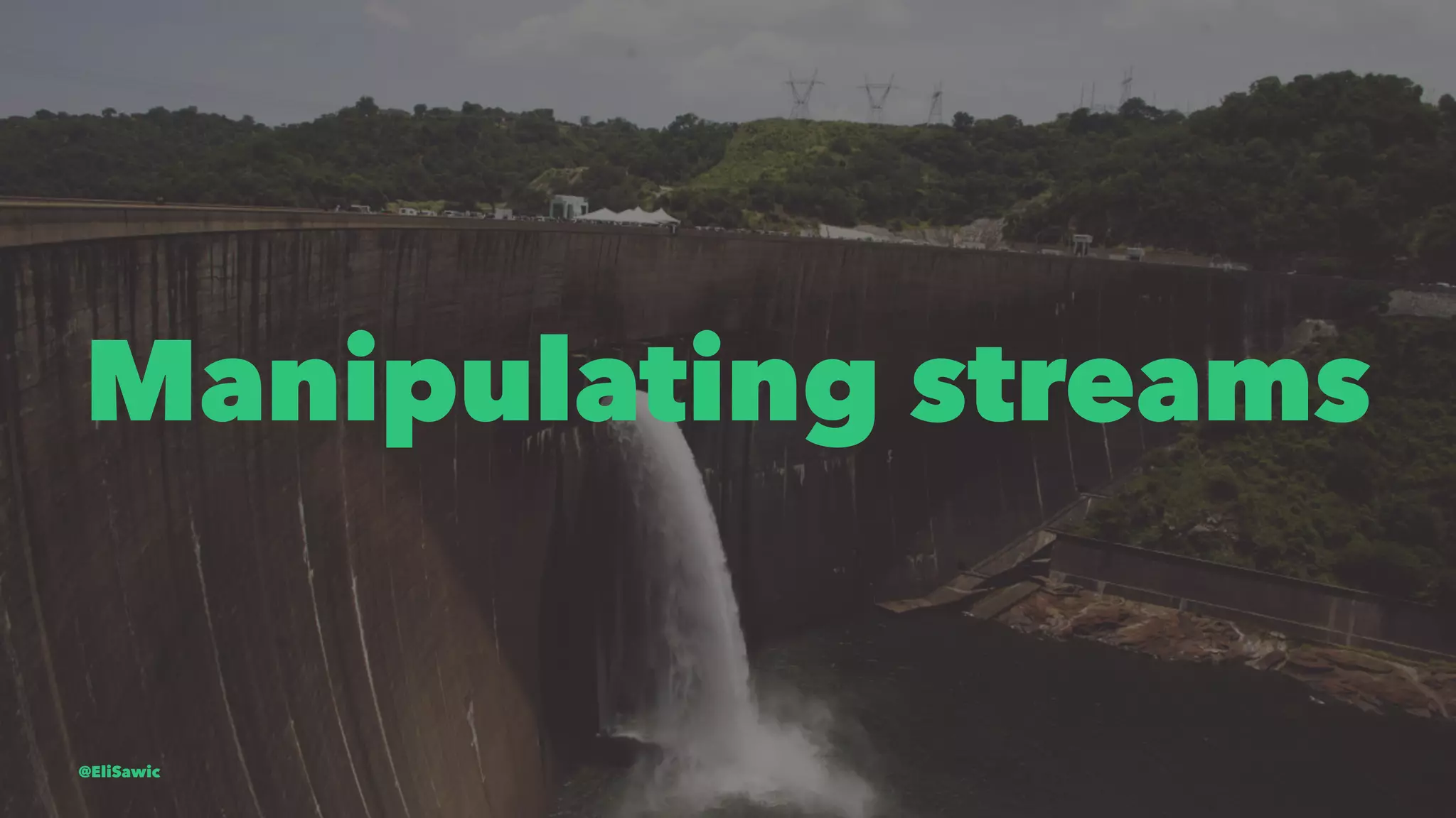 Manipulating streams @EliSawic 