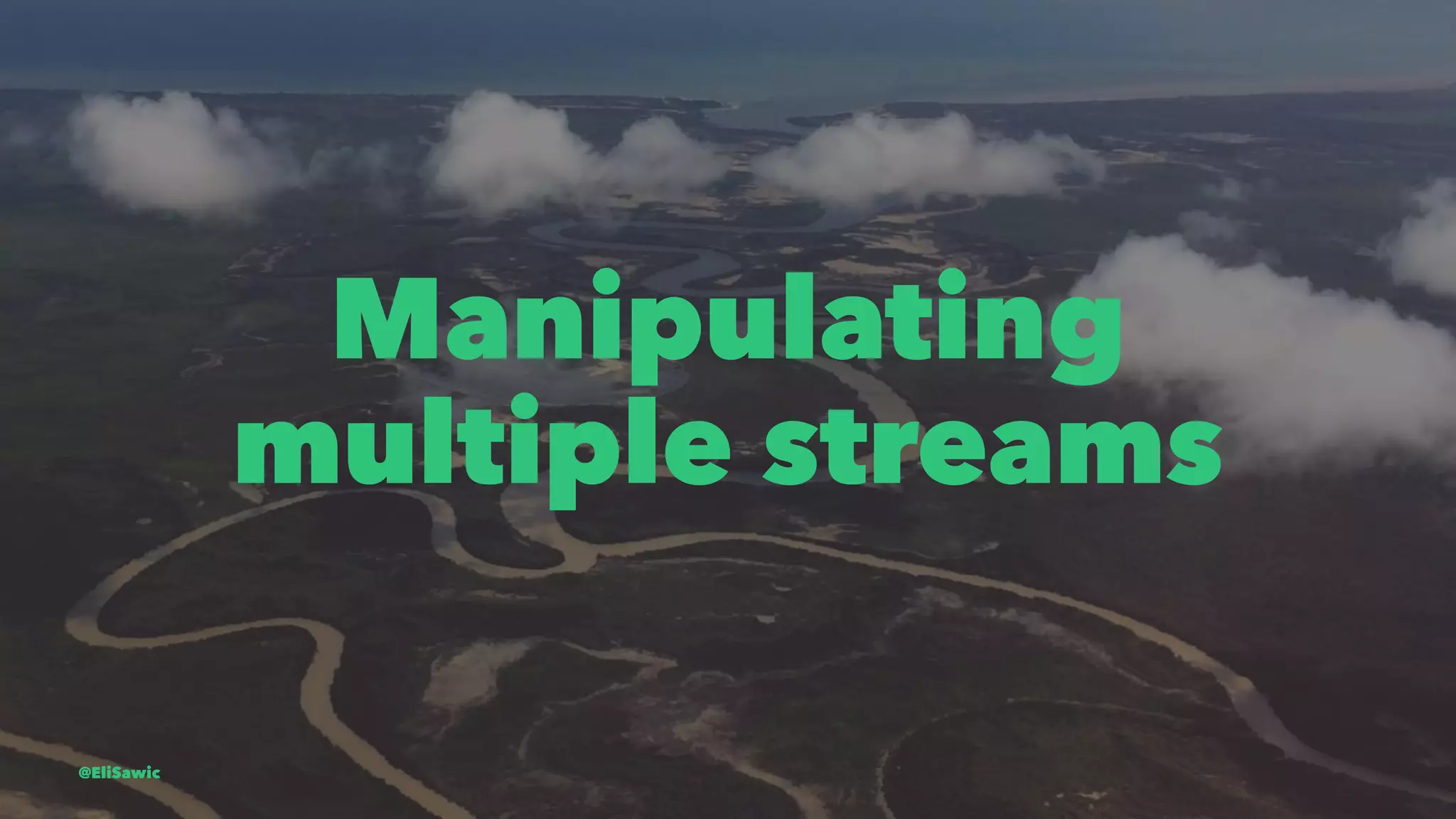 Manipulating multiple streams @EliSawic 