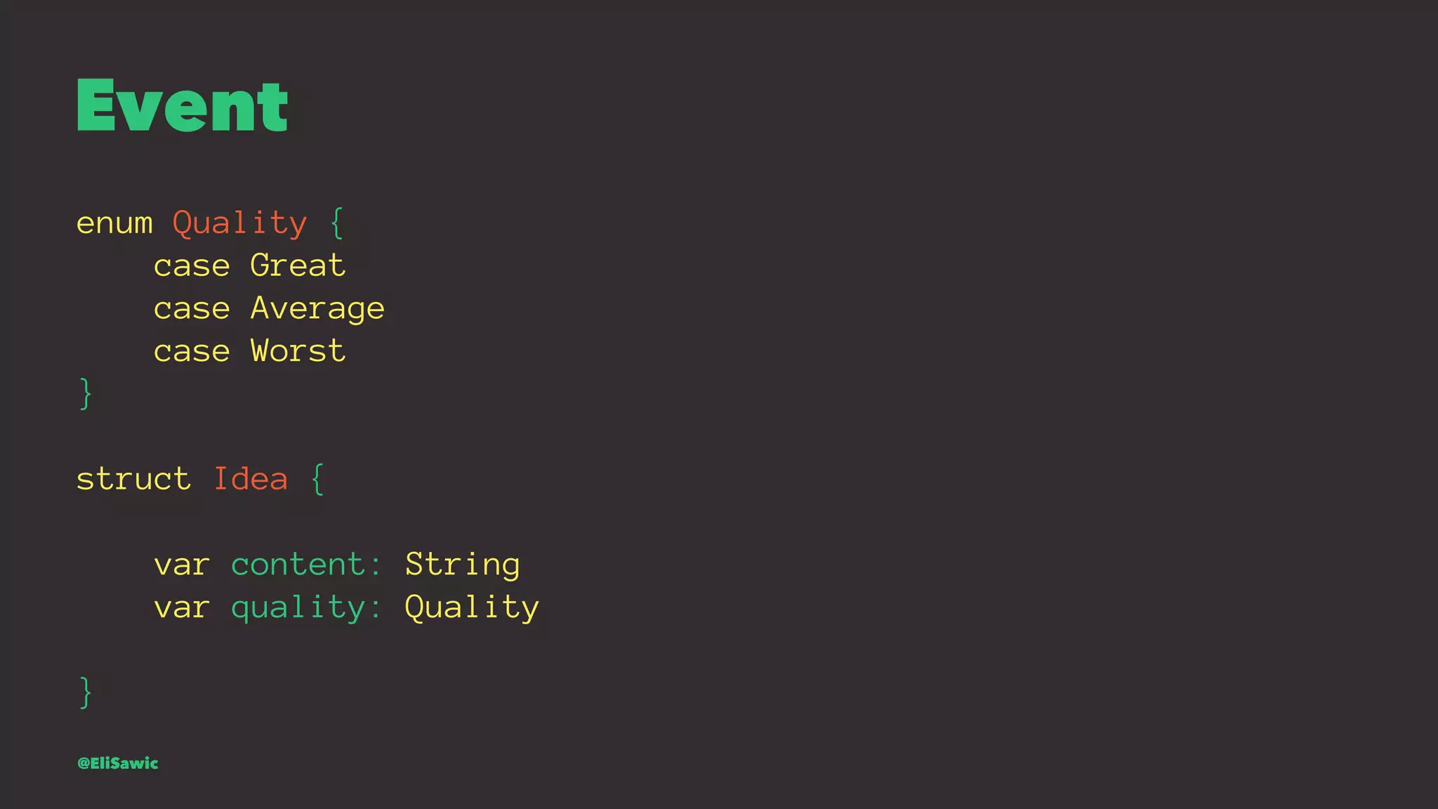 Event enum Quality { case Great case Average case Worst } struct Idea { var content: String var quality: Quality } @EliSawic 