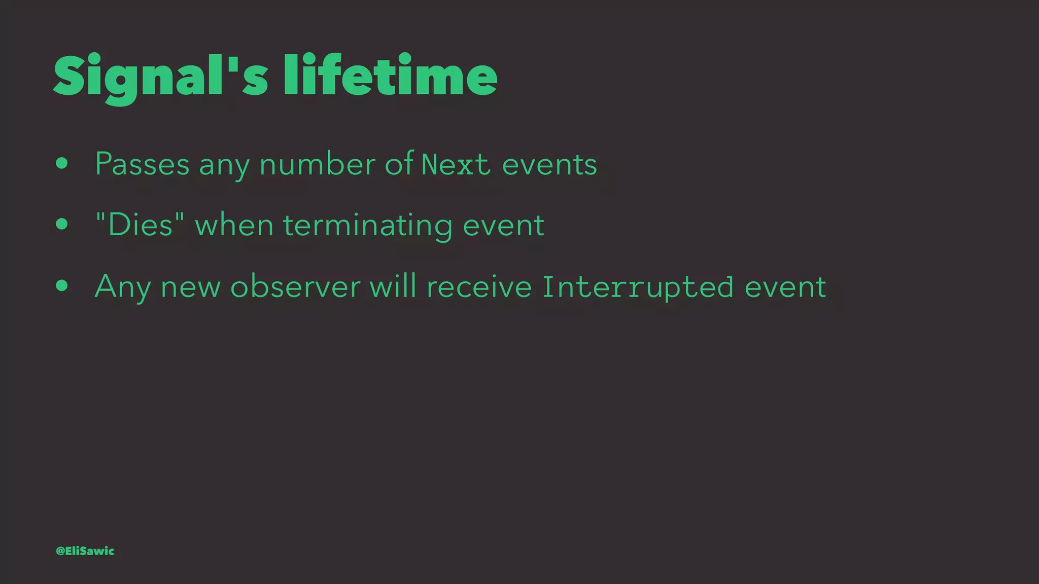 Signal's lifetime • Passes any number of Next events • "Dies" when terminating event • Any new observer will receive Interrupted event @EliSawic 