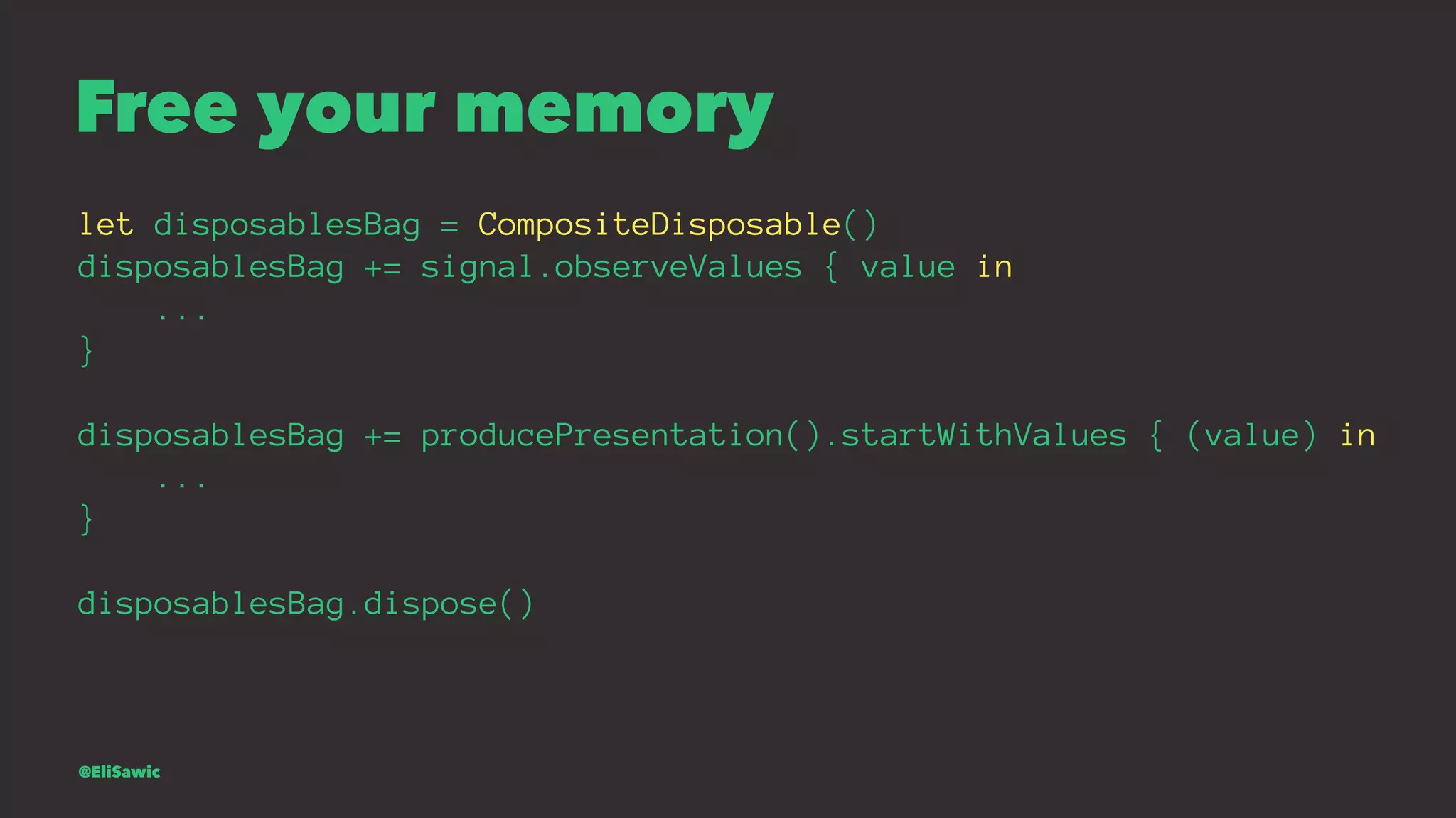 Free your memory let disposablesBag = CompositeDisposable() disposablesBag += signal.observeValues { value in ... } disposablesBag += producePresentation().startWithValues { (value) in ... } disposablesBag.dispose() @EliSawic 