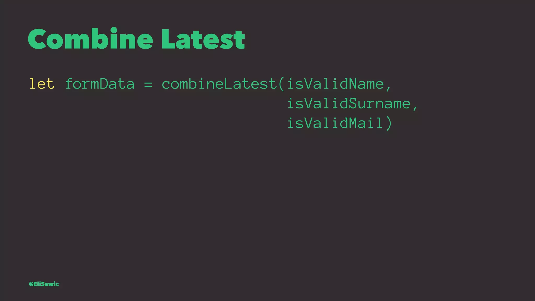 Combine Latest let formData = combineLatest(isValidName, isValidSurname, isValidMail) @EliSawic 