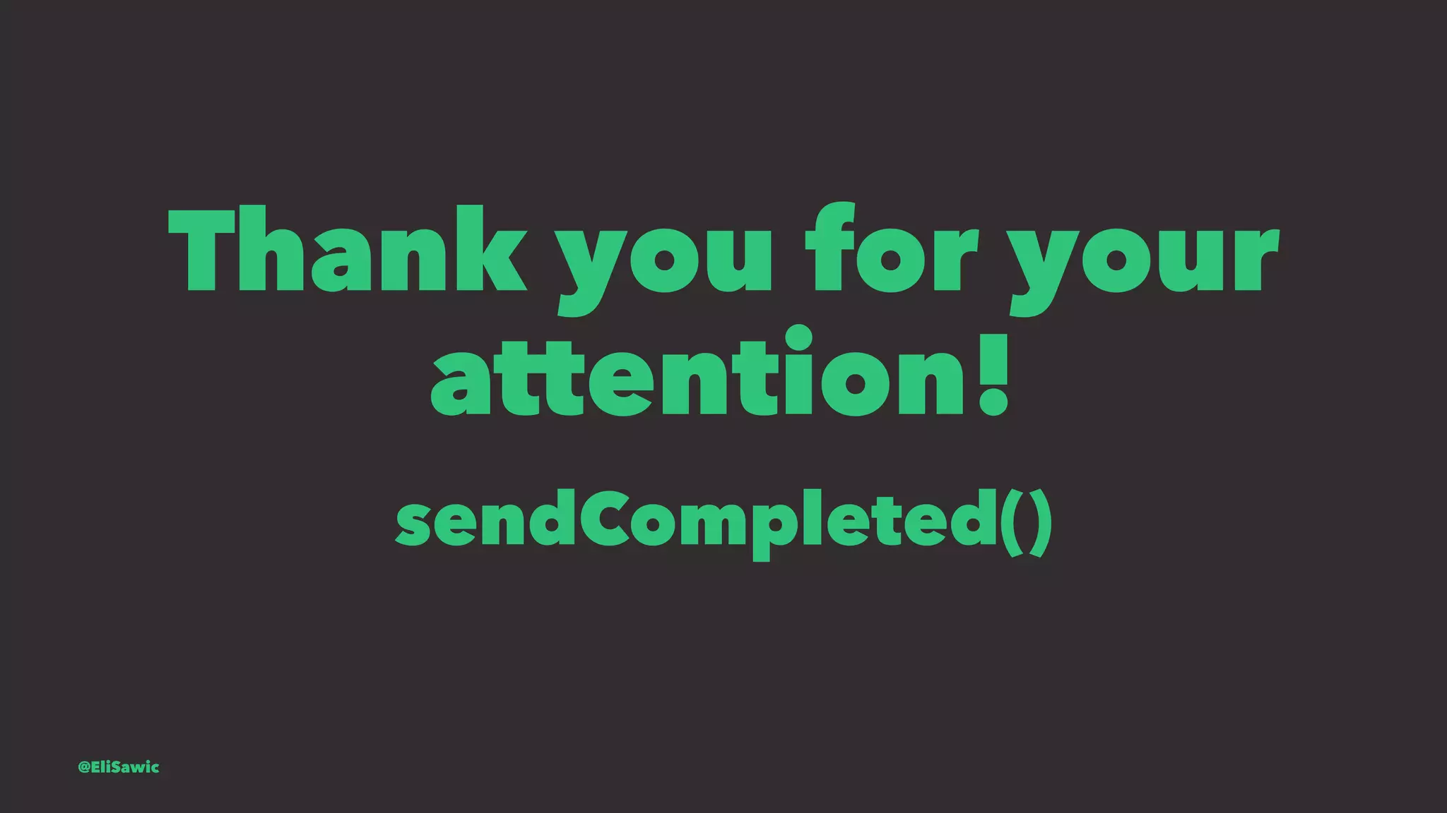 Thank you for your attention! sendCompleted() @EliSawic 