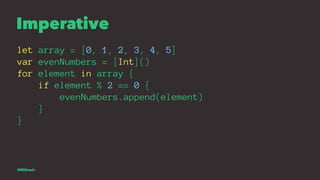 Imperative
let array = [0, 1, 2, 3, 4, 5]
var evenNumbers = [Int]()
for element in array {
if element % 2 == 0 {
evenNumbe...