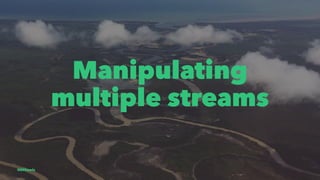 Manipulating
multiple streams
@EliSawic
 