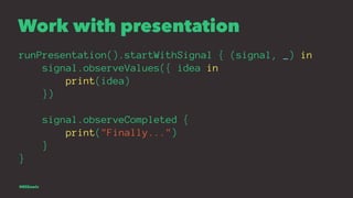 Work with presentation
runPresentation().startWithSignal { (signal, _) in
signal.observeValues({ idea in
print(idea)
})
si...