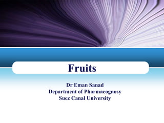 LOGO
Fruits
Dr Eman Sanad
Department of Pharmacognosy
Suez Canal University
 